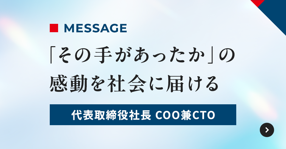 「その手があったか」の感動を社会に届ける 代表取締役社長 COO兼CTO